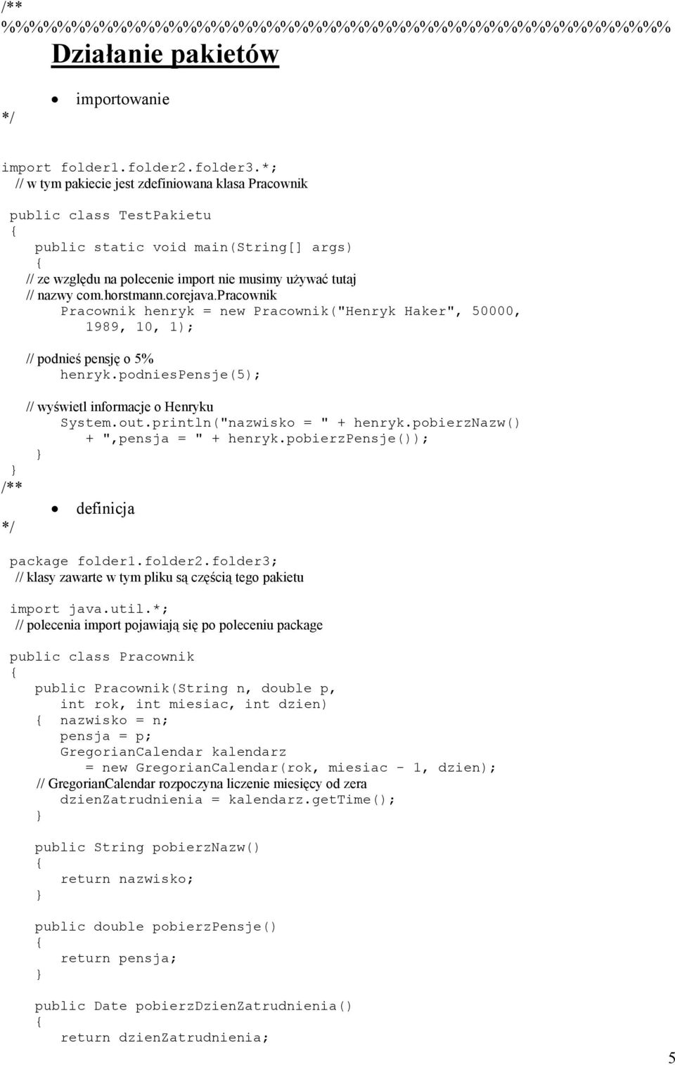 pracownik Pracownik henryk = new Pracownik("Henryk Haker", 50000, 1989, 10, 1); /** // podnieś pensję o 5% henryk.podniespensje(5); // wyświetl informacje o Henryku System.out.