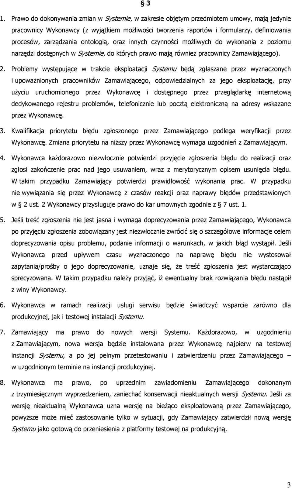 Problemy występujące w trakcie eksploatacji Systemu będą zgłaszane przez wyznaczonych i upoważnionych pracowników Zamawiającego, odpowiedzialnych za jego eksploatację, przy użyciu uruchomionego przez