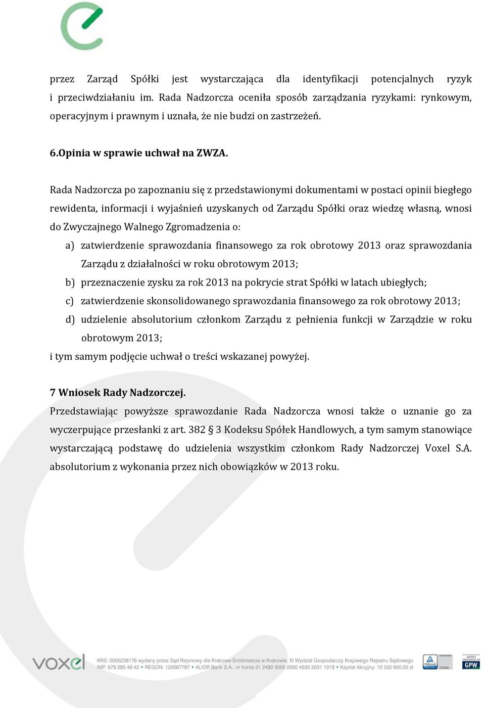 Rada Nadzorcza po zapoznaniu się z przedstawionymi dokumentami w postaci opinii biegłego rewidenta, informacji i wyjaśnień uzyskanych od Zarządu Spółki oraz wiedzę własną, wnosi do Zwyczajnego