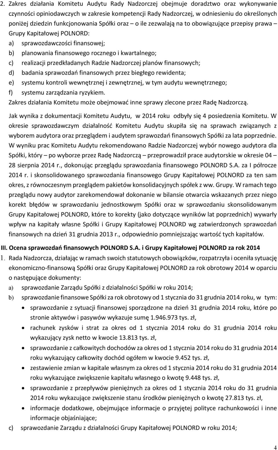 przedkładanych Radzie Nadzorczej planów finansowych; d) badania sprawozdań finansowych przez biegłego rewidenta; e) systemu kontroli wewnętrznej i zewnętrznej, w tym audytu wewnętrznego; f) systemu