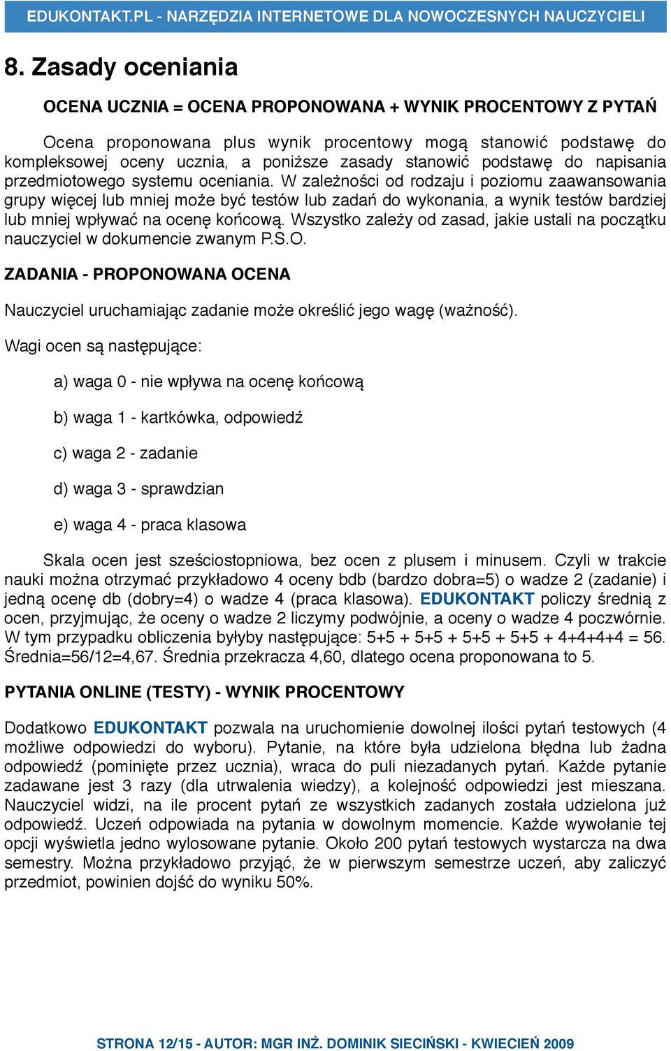 W zależności od rodzaju i poziomu zaawansowania grupy więcej lub mniej może być testów lub zadań do wykonania, a wynik testów bardziej lub mniej wpływać na ocenę końcową.