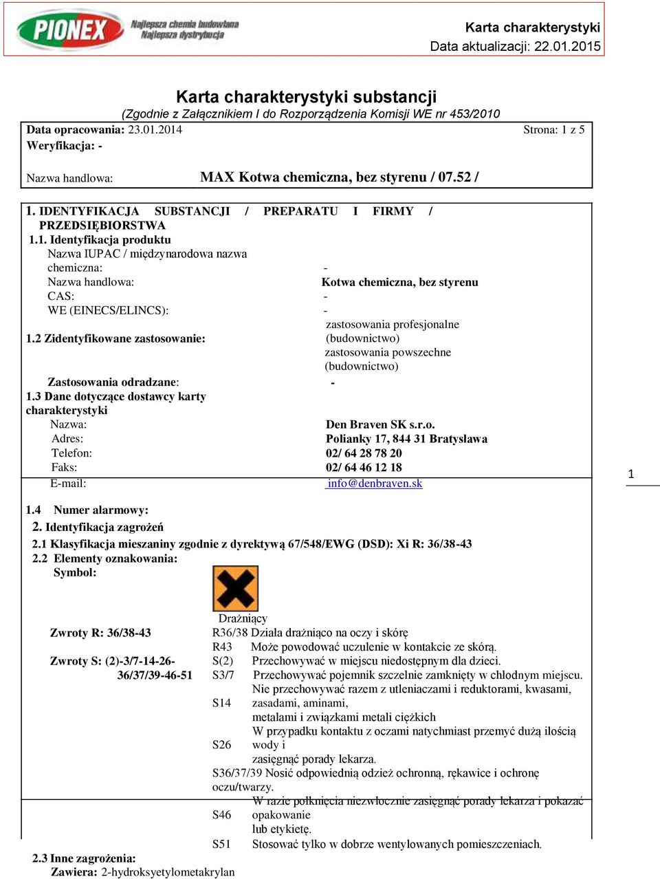 2 Zidentyfikowane zastosowanie: (budownictwo) zastosowania powszechne (budownictwo) Zastosowania odradzane: - 1.3 Dane dotyczące dostawcy karty charakterystyki Nazwa: Den Braven SK s.r.o. Adres: Polianky 17, 844 31 Bratysława Telefon: 02/ 64 28 78 20 Faks: 02/ 64 46 12 18 E-mail: info@denbraven.