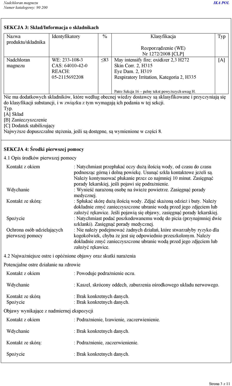 Nie ma dodatkowych składników, które według obecnej wiedzy dostawcy są sklasyfikowane i przyczyniają się do klasyfikacji substancji, i w związku z tym wymagają ich podania w tej sekcji. Typ.