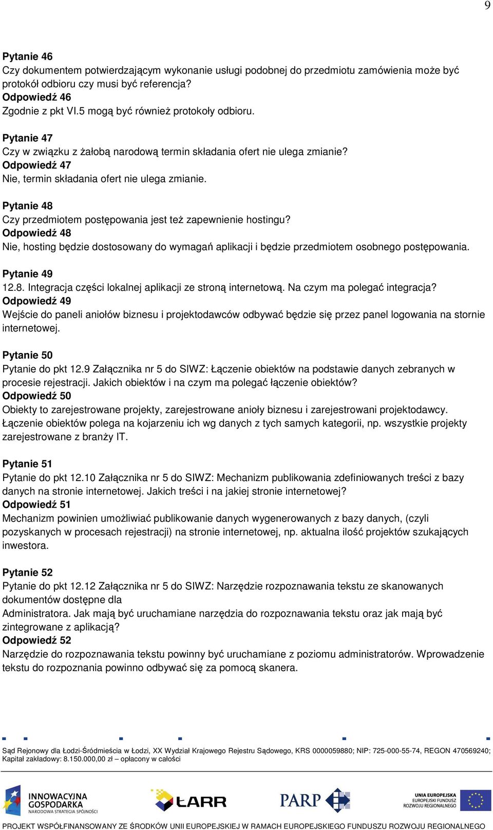 Pytanie 48 Czy przedmiotem postępowania jest teŝ zapewnienie hostingu? Odpowiedź 48 Nie, hosting będzie dostosowany do wymagań aplikacji i będzie przedmiotem osobnego postępowania. Pytanie 49 12.8. Integracja części lokalnej aplikacji ze stroną internetową.