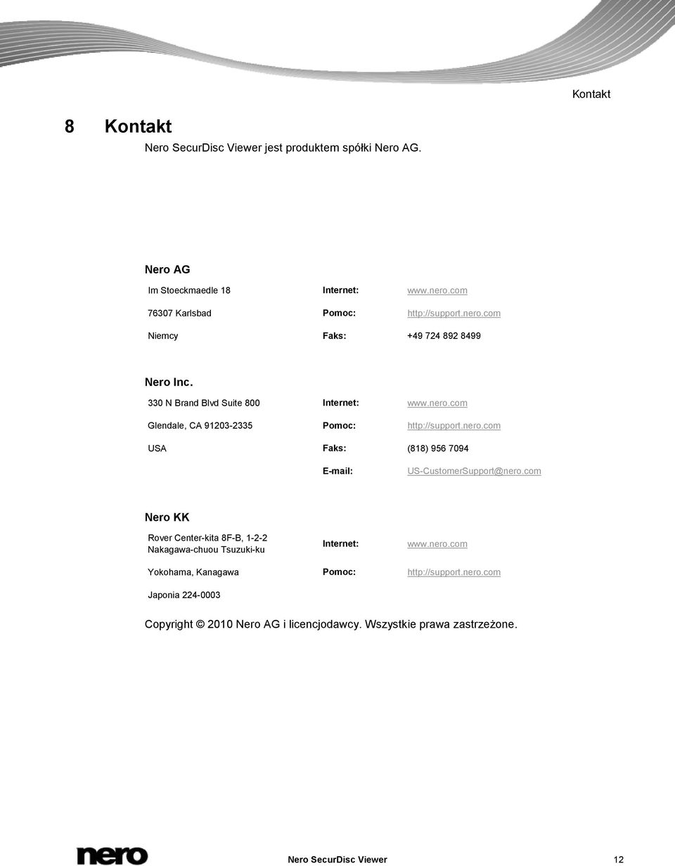 nero.com USA Faks: (818) 956 7094 E-mail: US-CustomerSupport@nero.com Nero KK Rover Center-kita 8F-B, 1-2-2 Nakagawa-chuou Tsuzuki-ku Internet: www.nero.com Yokohama, Kanagawa Pomoc: http://support.