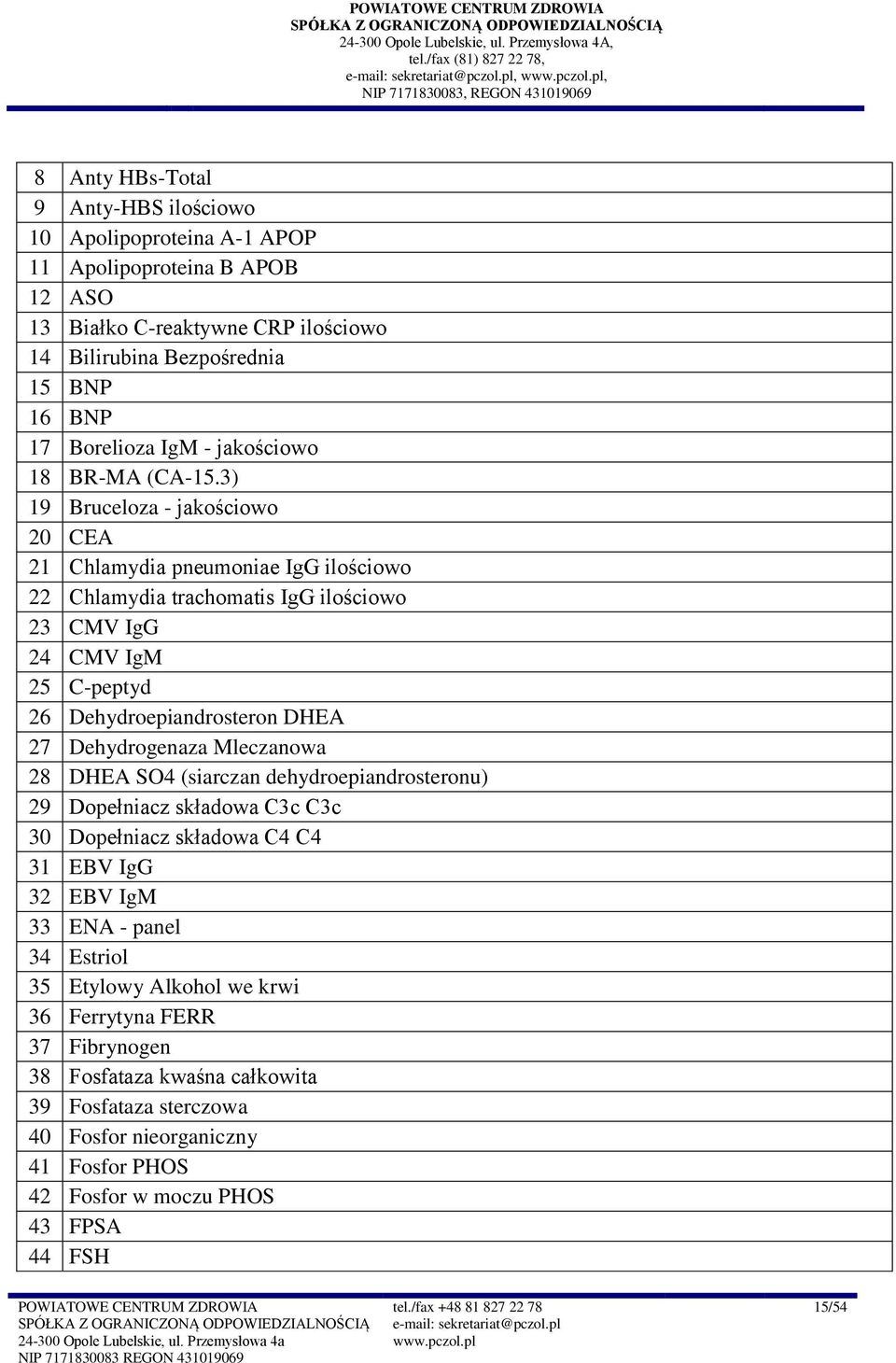 3) 9 Bruceloza - jakościowo CEA 2 Chlamydia pneumoniae IgG ilościowo 22 Chlamydia trachomatis IgG ilościowo 23 CMV IgG 24 CMV IgM 25 C-peptyd 26 Dehydroepiandrosteron DHEA 27 Dehydrogenaza Mleczanowa