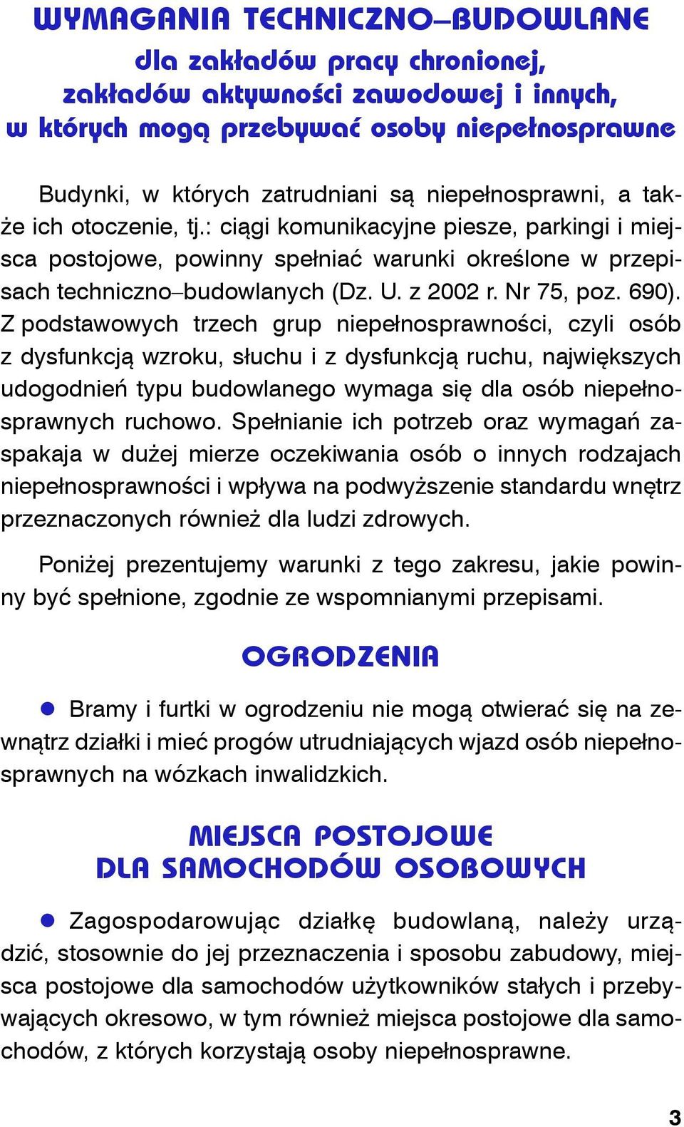 Z podstawowych trzech grup niepełnosprawności, czyli osób z dysfunkcją wzroku, słuchu i z dysfunkcją ruchu, największych udogodnień typu budowlanego wymaga się dla osób niepełnosprawnych ruchowo.