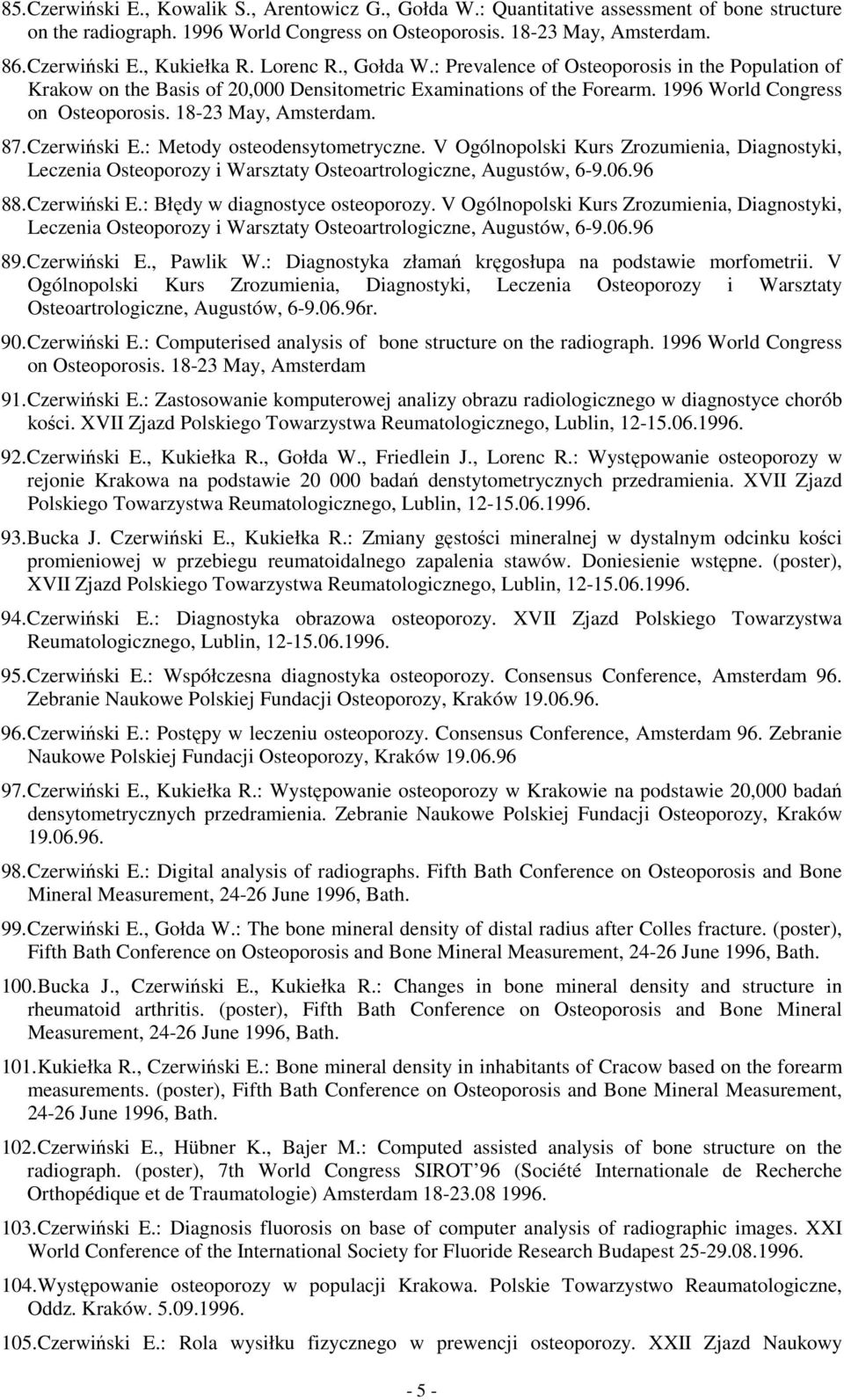 87. Czerwiński E.: Metody osteodensytometryczne. V Ogólnopolski Kurs Zrozumienia, Diagnostyki, Leczenia Osteoporozy i Warsztaty Osteoartrologiczne, Augustów, 6-9.06.96 88. Czerwiński E.: Błędy w diagnostyce osteoporozy.