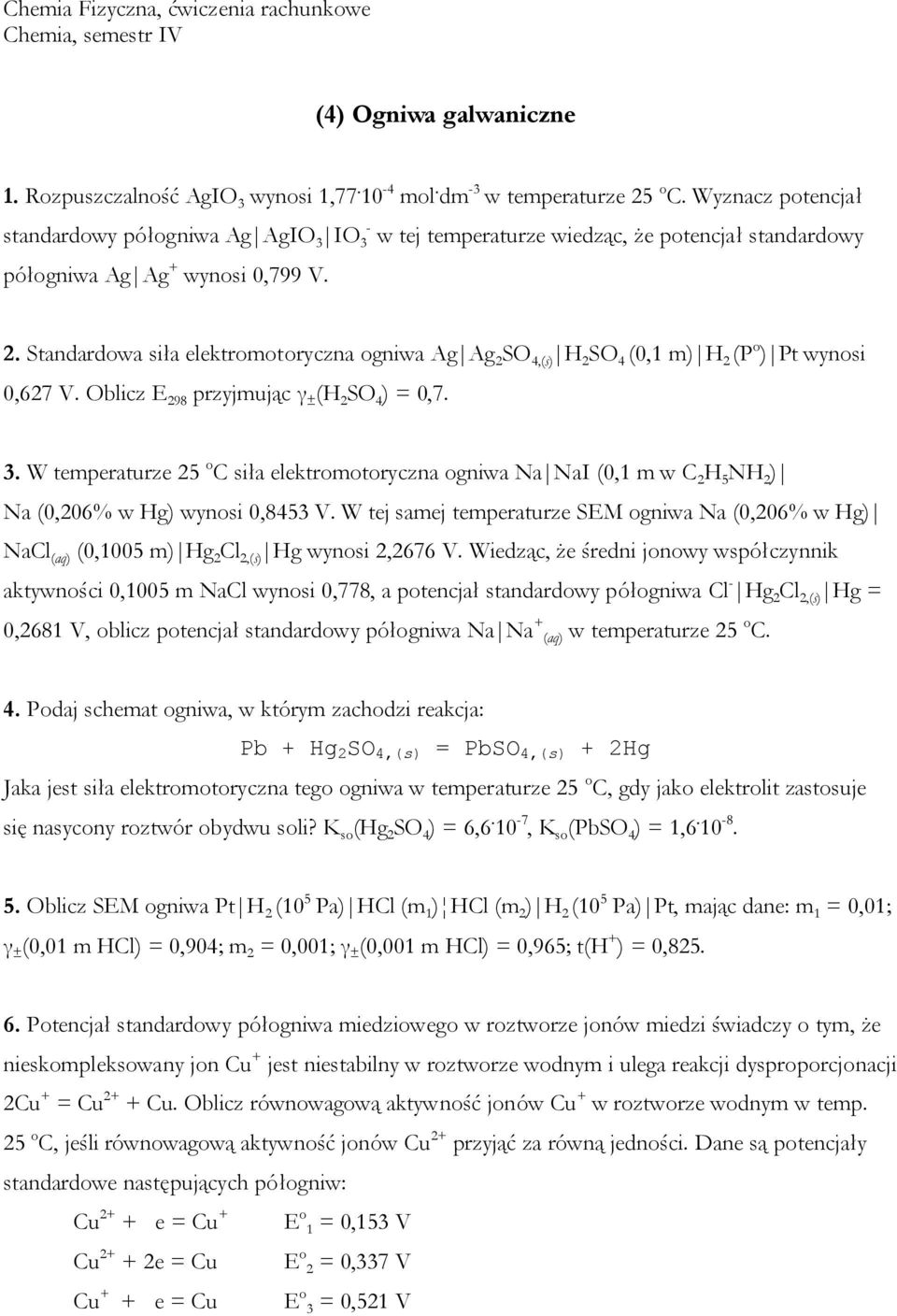 Standardowa siła elektromotoryczna ogniwa Ag Ag 2 SO 4,(s) H 2 SO 4 (0,1 m) H 2 (P o ) Pt wynosi 0,627 V. Oblicz E 298 przyjmując γ ± (H 2 SO 4 ) = 0,7. 3.