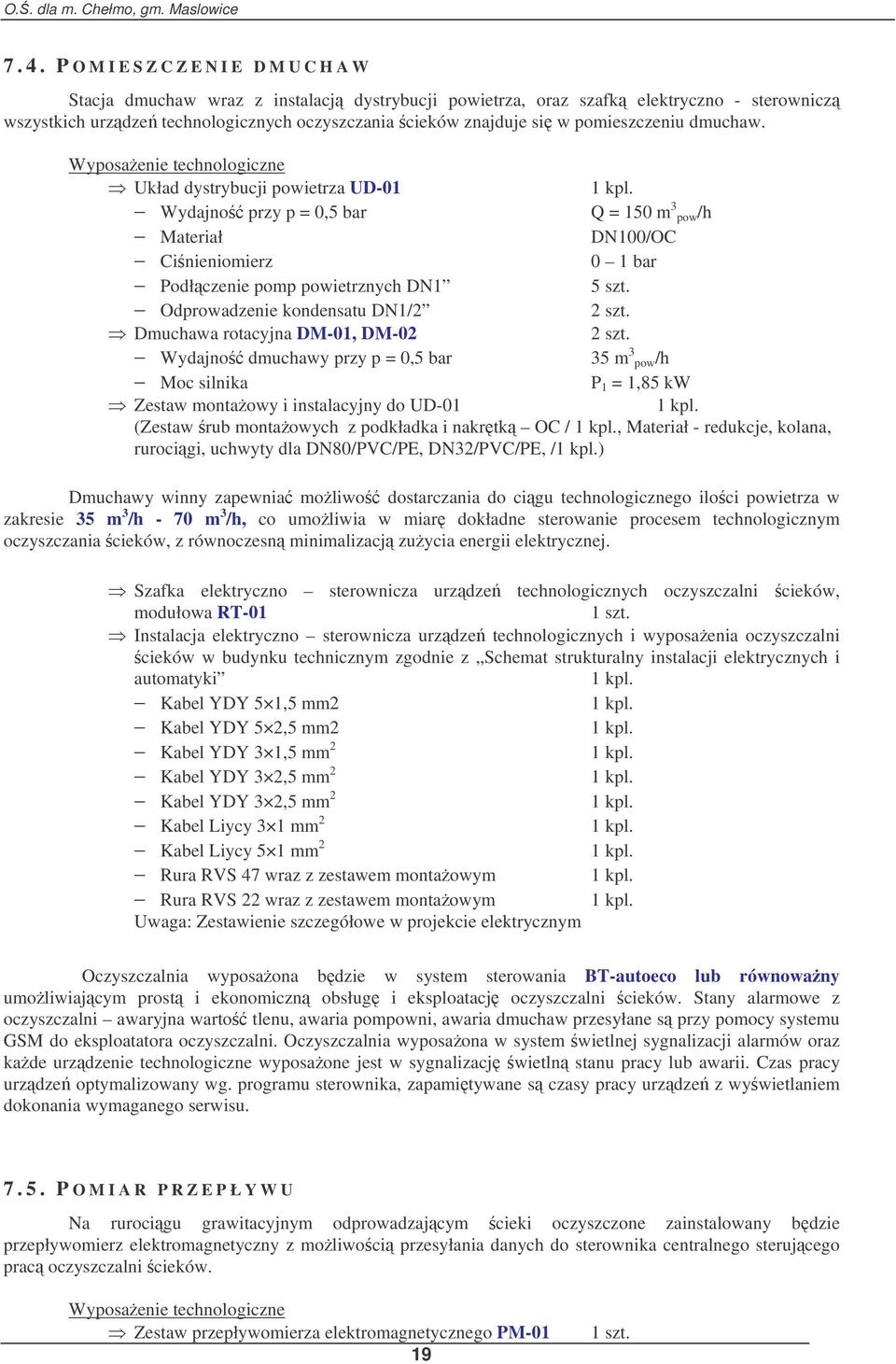 Wyposaenie technologiczne Układ dystrybucji powietrza UD-01 Wydajno przy p = 0,5 bar Q = 150 m 3 pow/h Materiał DN100/OC Cinieniomierz 0 1 bar Podłczenie pomp powietrznych DN1 5 szt.