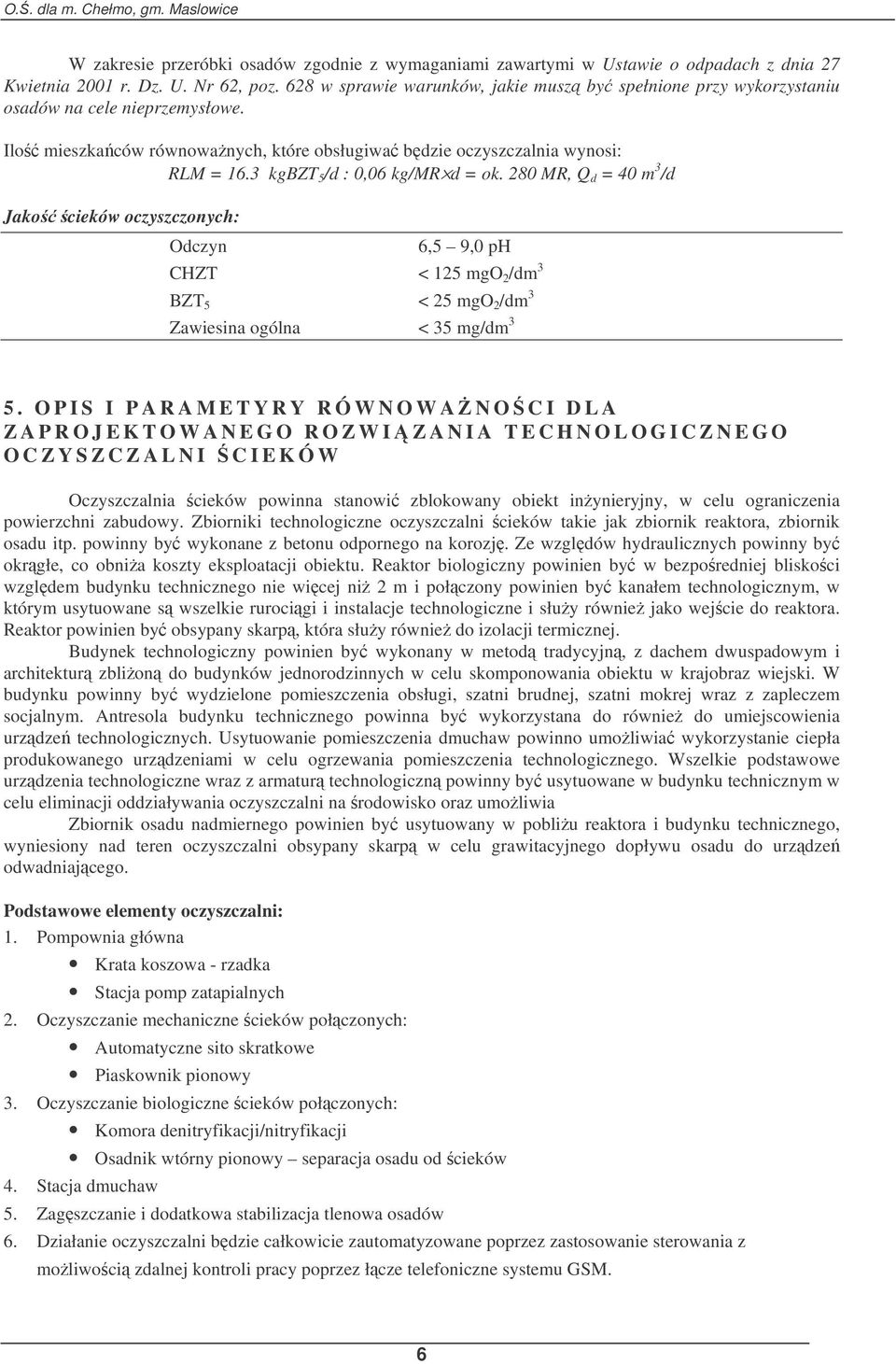 3 kgbzt 5 /d : 0,06 kg/mr d = ok. 280 MR, Q d = 40 m 3 /d Jako cieków oczyszczonych: Odczyn 6,5 9,0 ph CHZT < 125 mgo 2 /dm 3 BZT 5 < 25 mgo 2 /dm 3 Zawiesina ogólna < 35 mg/dm 3 5.