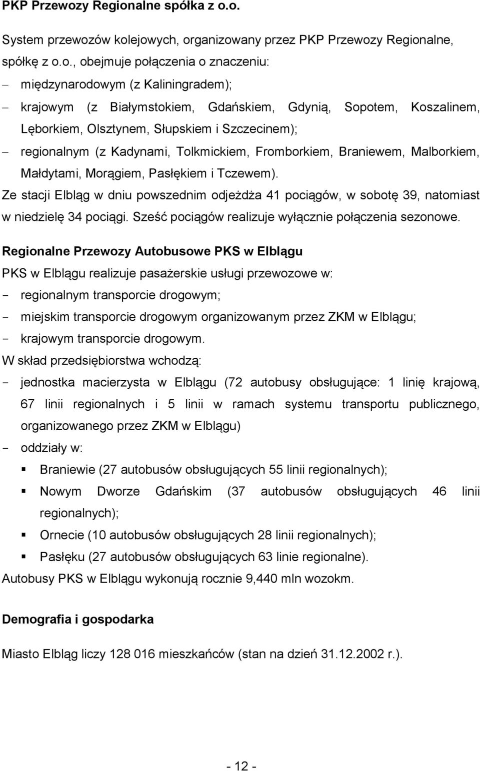 Tlkmickiem, Frmbrkiem, Braniewem, Malbrkiem, Małdytami, Mrągiem, Pasłękiem i Tczewem). Ze stacji Elbląg w dniu pwszednim djeżdża 41 pciągów, w sbtę 39, natmiast w niedzielę 34 pciągi.