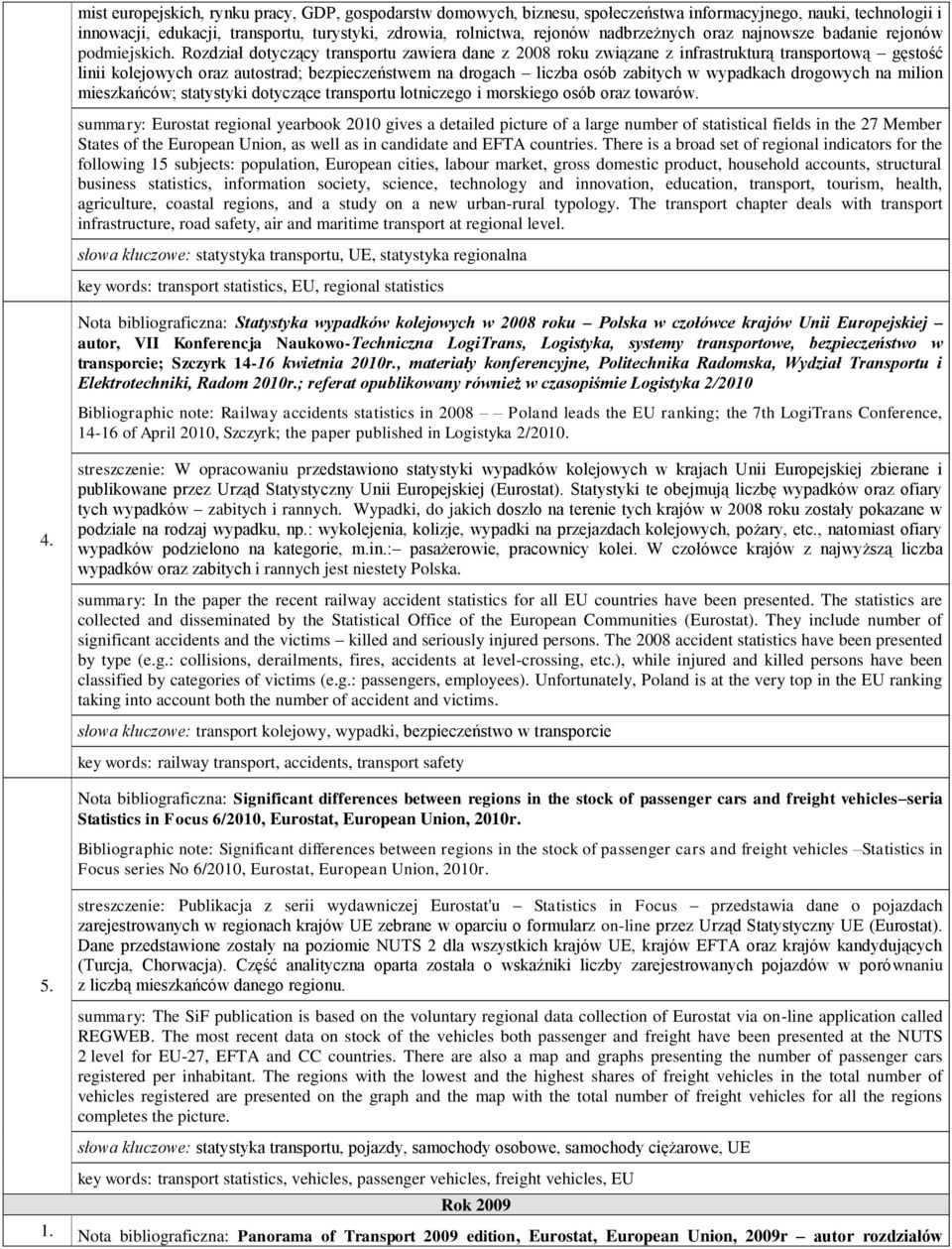 Rozdział dotyczący transportu zawiera dane z 2008 roku związane z infrastrukturą transportową gęstość linii kolejowych oraz autostrad; bezpieczeństwem na drogach liczba osób zabitych w wypadkach