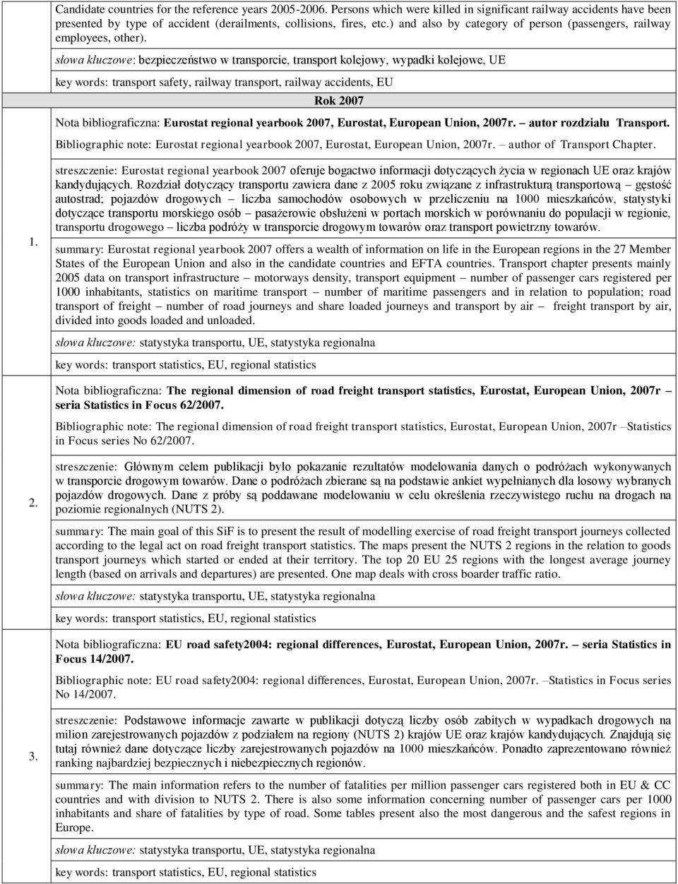słowa kluczowe: bezpieczeństwo w transporcie, transport kolejowy, wypadki kolejowe, UE key words: transport safety, railway transport, railway accidents, EU Rok 2007 Nota bibliograficzna: Eurostat