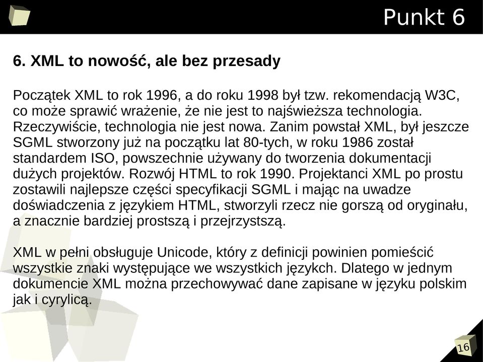 Zanim powstał XML, był jeszcze SGML stworzony już na początku lat 80-tych, w roku 1986 został standardem ISO, powszechnie używany do tworzenia dokumentacji dużych projektów. Rozwój HTML to rok 1990.