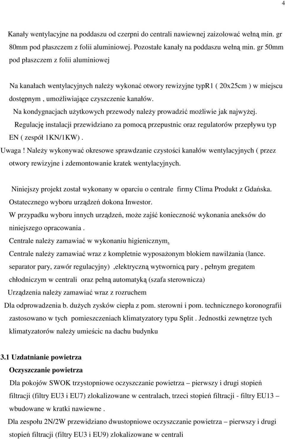 Na kondygnacjach uŝytkowych przewody naleŝy prowadzić moŝliwie jak najwyŝej. Regulację instalacji przewidziano za pomocą przepustnic oraz regulatorów przepływu typ EN ( zespół 1KN/1KW). Uwaga!
