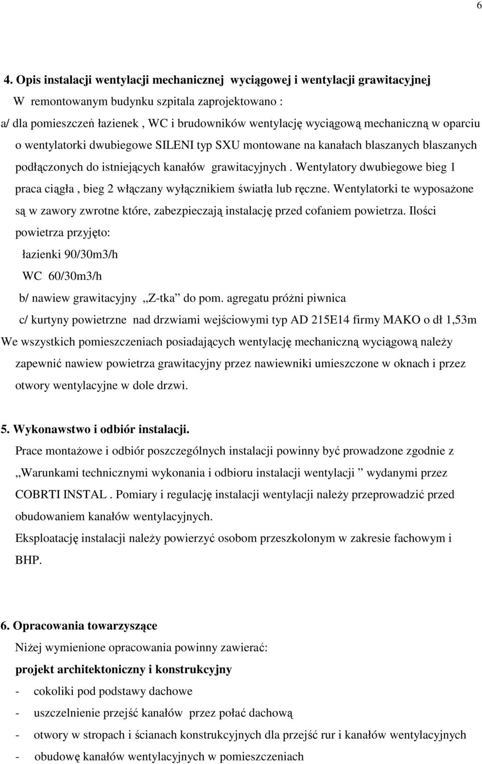 Wentylatory dwubiegowe bieg 1 praca ciągła, bieg 2 włączany wyłącznikiem światła lub ręczne. Wentylatorki te wyposaŝone są w zawory zwrotne które, zabezpieczają instalację przed cofaniem powietrza.
