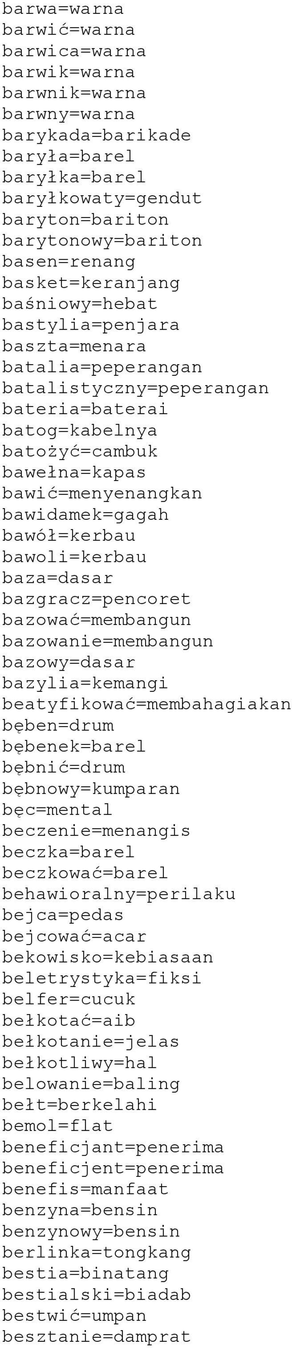 bawidamek=gagah bawół=kerbau bawoli=kerbau baza=dasar bazgracz=pencoret bazować=membangun bazowanie=membangun bazowy=dasar bazylia=kemangi beatyfikować=membahagiakan bęben=drum bębenek=barel