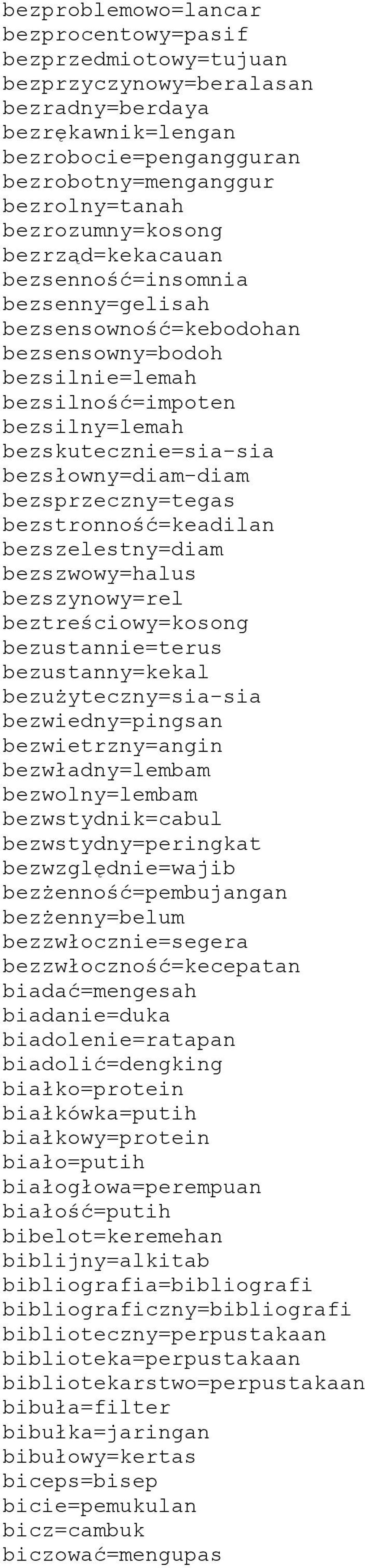 bezsłowny=diam-diam bezsprzeczny=tegas bezstronność=keadilan bezszelestny=diam bezszwowy=halus bezszynowy=rel beztreściowy=kosong bezustannie=terus bezustanny=kekal bezużyteczny=sia-sia