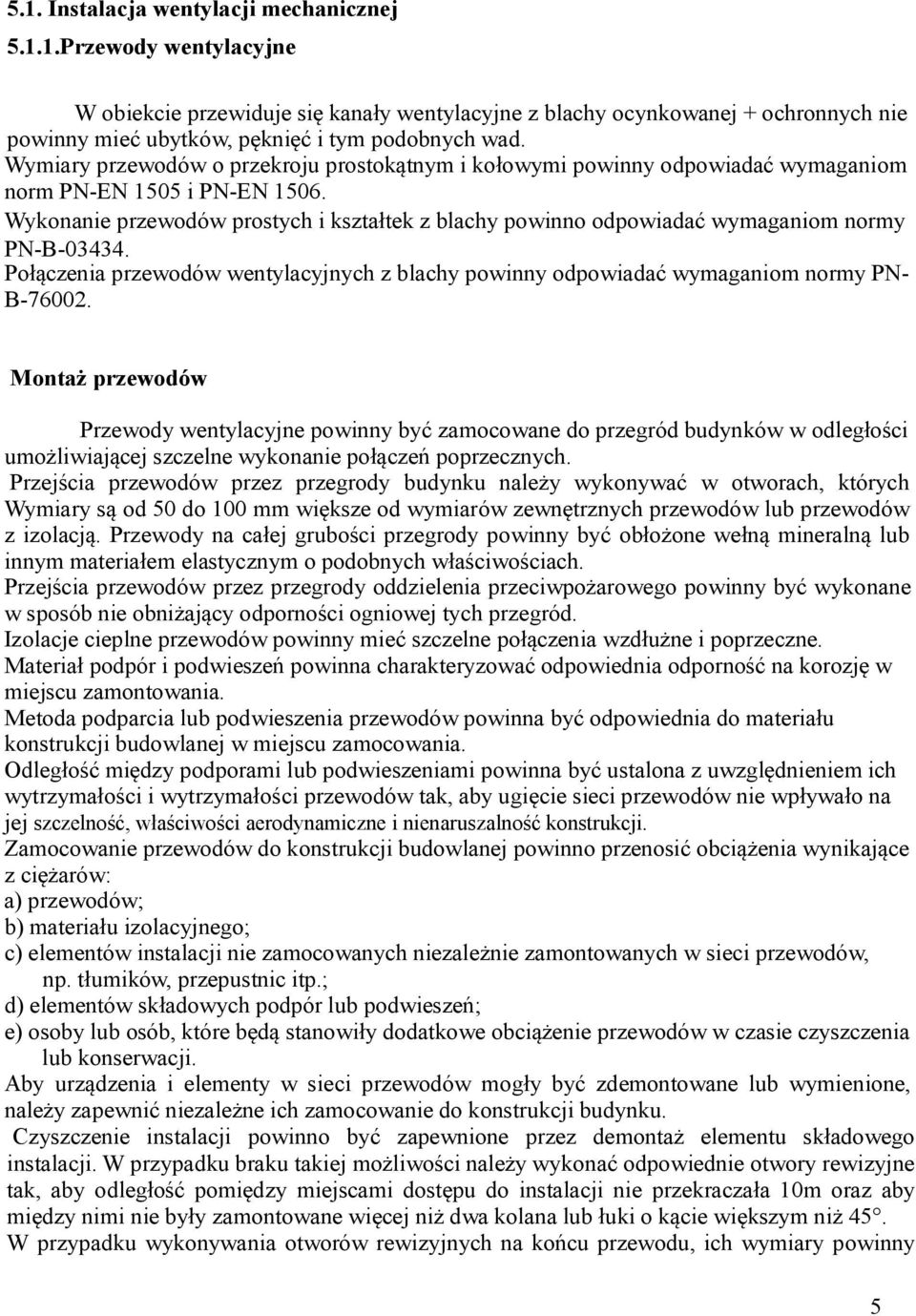 Wykonanie przewodów prostych i kształtek z blachy powinno odpowiadać wymaganiom normy PN-B-03434. Połączenia przewodów wentylacyjnych z blachy powinny odpowiadać wymaganiom normy PN- B-76002.