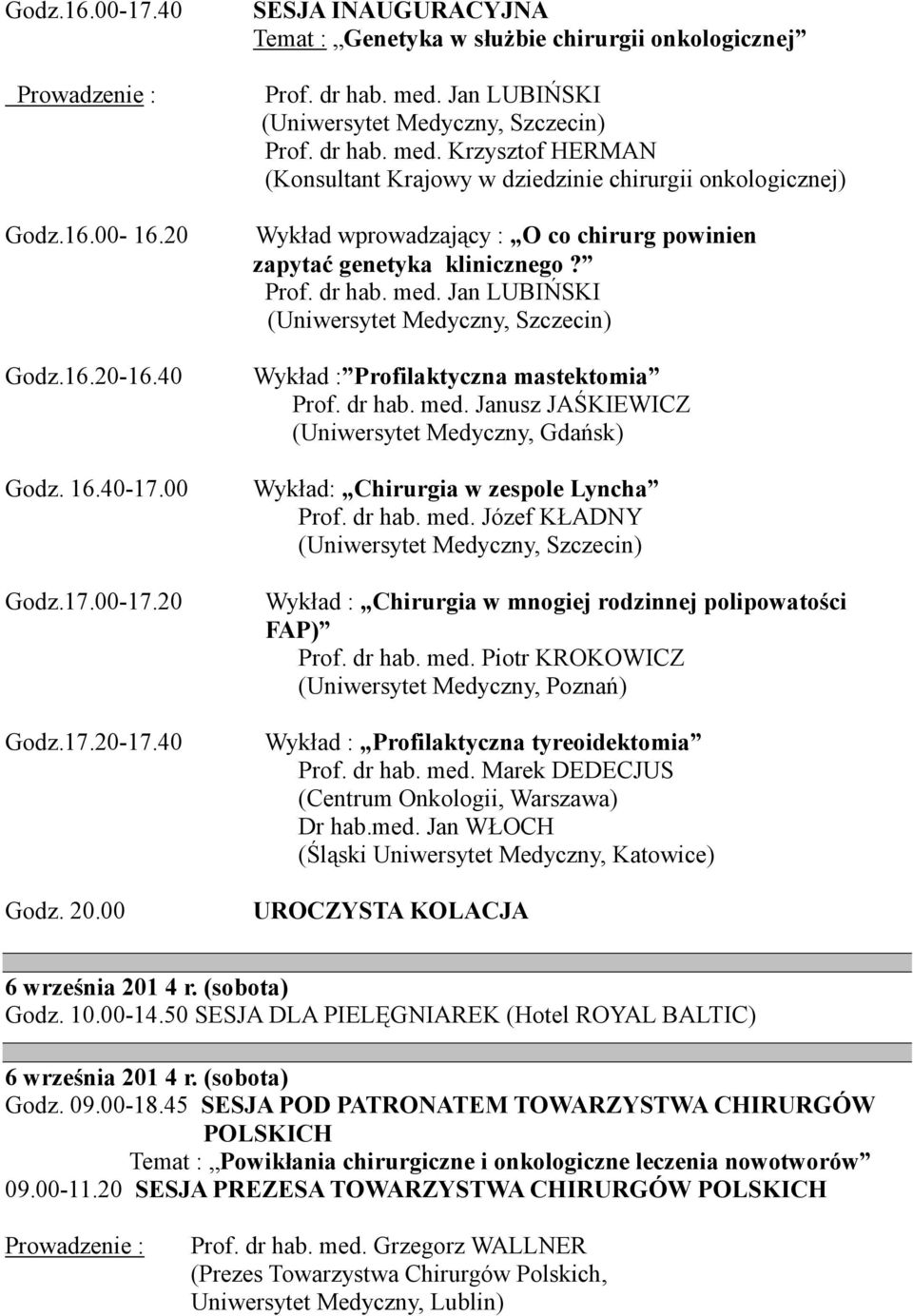 dr hab. med. Janusz JAŚKIEWICZ (Uniwersytet Medyczny, Gdańsk) Wykład: Chirurgia w zespole Lyncha Prof. dr hab. med. Józef KŁADNY Wykład : Chirurgia w mnogiej rodzinnej polipowatości FAP) Prof. dr hab. med. Piotr KROKOWICZ (Uniwersytet Medyczny, Poznań) Wykład : Profilaktyczna tyreoidektomia Prof.