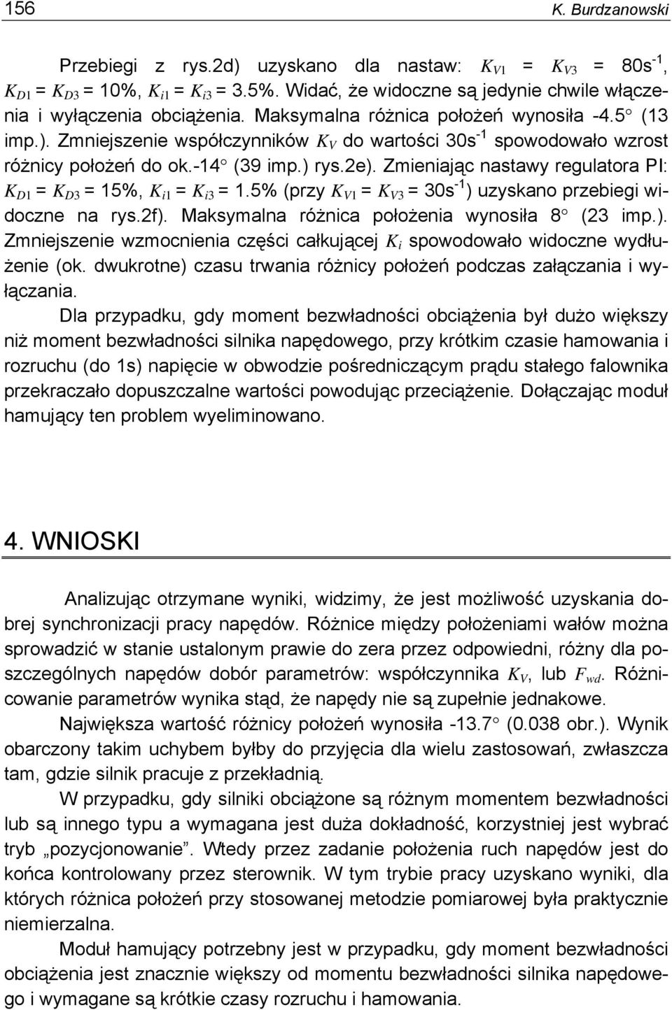 Zmieniając nastawy regulatora PI: K D1 = K D3 = 15%, K i1 = K i3 = 1.5% (przy K V1 = K V3 = 30s -1 ) uzyskano przebiegi widoczne na rys.2f). Maksymalna różnica położenia wynosiła 8 (23 imp.). Zmniejszenie wzmocnienia części całkującej K i spowodowało widoczne wydłużenie (ok.