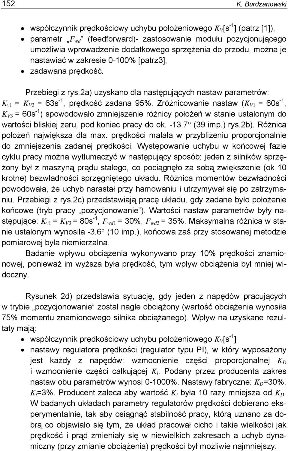 Zróżnicowanie nastaw (K V1 = 60s -1, K V3 = 60s -1 ) spowodowało zmniejszenie różnicy położeń w stanie ustalonym do wartości bliskiej zeru, pod koniec pracy do ok. -13.7 (39 imp.) rys.2b).