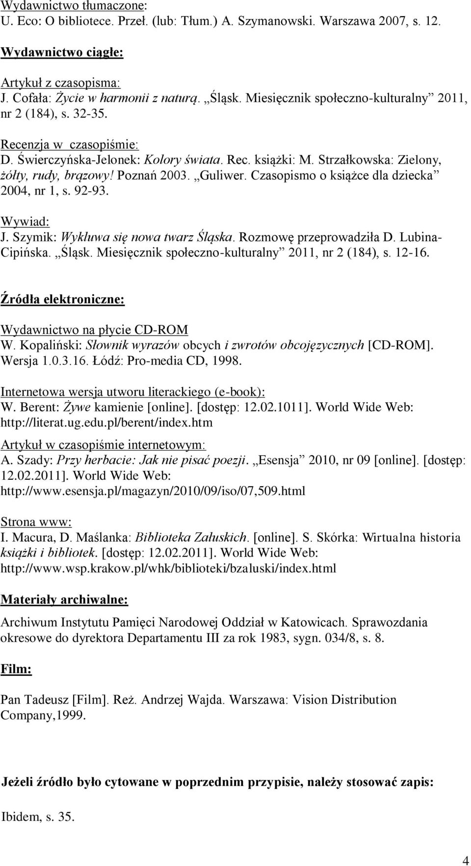 Guliwer. Czasopismo o książce dla dziecka 2004, nr 1, s. 92-93. Wywiad: J. Szymik: Wykluwa się nowa twarz Śląska. Rozmowę przeprowadziła D. Lubina- Cipińska. Śląsk. Miesięcznik społeczno-kulturalny 2011, nr 2 (184), s.