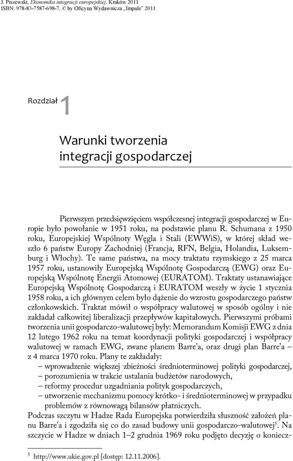 Te same państwa, na mocy traktatu rzymskiego z 25 marca 1957 roku, ustanowiły Europejską Wspólnotę Gospodarczą (EWG) oraz Europejską Wspólnotę Energii Atomowej (EURATOM).