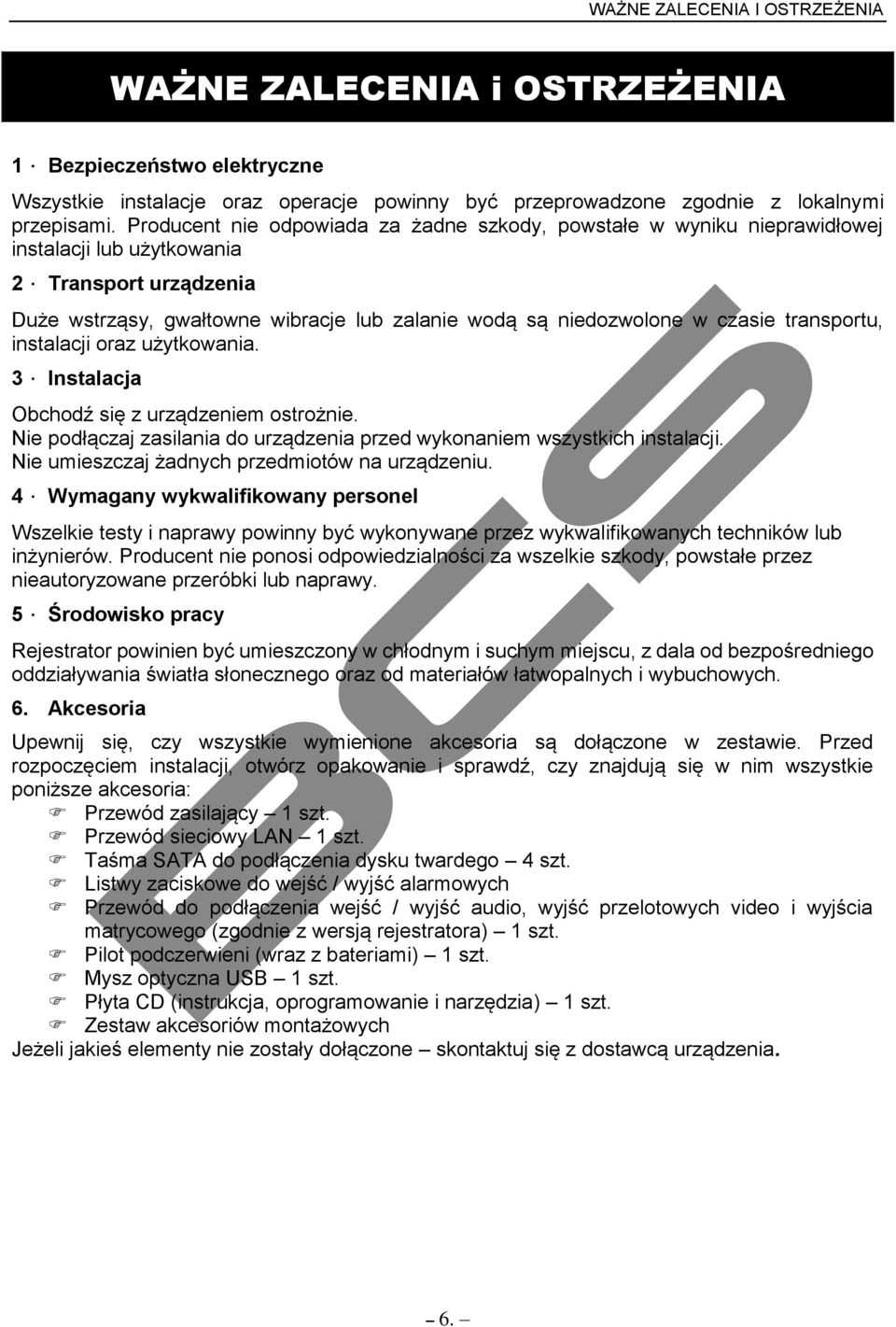 Transport urządzenia Duże wstrząsy, gwałtowne wibracje lub zalanie wodą są niedozwolone w czasie transportu, instalacji oraz użytkowania. 3. Instalacja Obchodź się z urządzeniem ostrożnie.