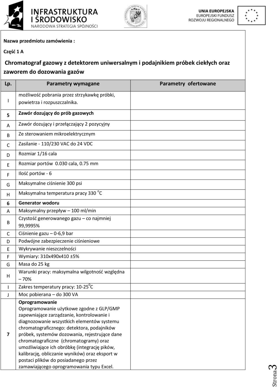 75 mm lość portów - 6 Maksymalne ciśnienie 300 psi Maksymalna temperatura pracy 330 o 6 enerator wodoru Maksymalny przepływ 100 ml/min zystość generowanego gazu co najmniej 99,9995% iśnienie gazu