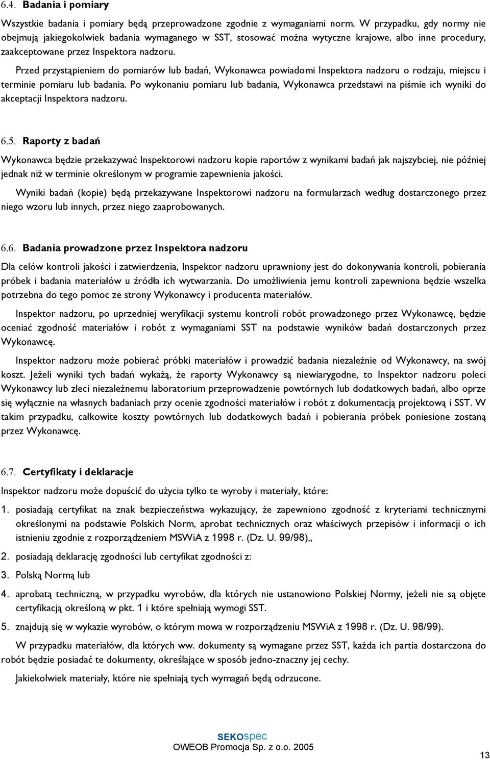 Przed przystąpieniem do pomiarów lub badań, Wykonawca powiadomi Inspektora nadzoru o rodzaju, miejscu i terminie pomiaru lub badania.