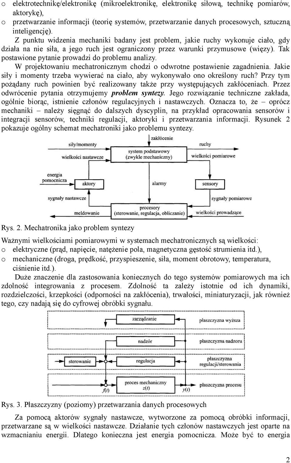 Tak pstawine pytanie prwadzi d prblemu analizy. W prjektwaniu mechatrnicznym chdzi dwrtne pstawienie zagadnienia. Jakie siły i mmenty trzeba wywierać na ciał, aby wyknywał n kreślny ruch?