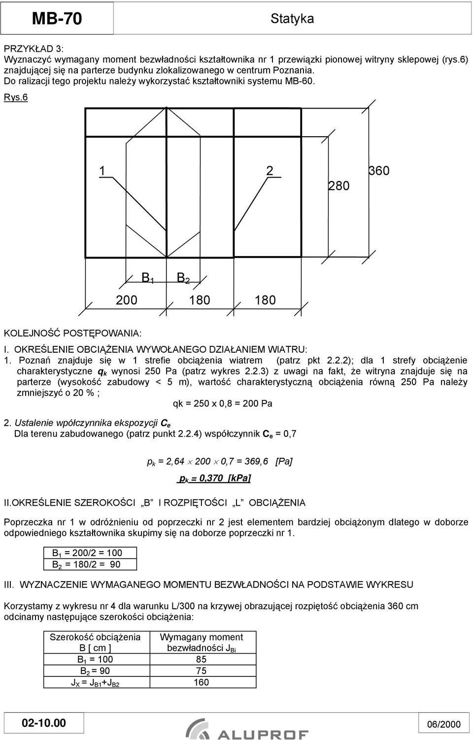 6 1 2 360 280 B 1 B 2 200 180 180 KOLEJNOŚĆ POSTĘPOWANIA: I. OKREŚLENIE OBCIĄŻENIA WYWOŁANEGO DZIAŁANIEM WIATRU: 1. Poznań znajduje się w 1 strefie obciążenia wiatrem (patrz pkt 2.2.2); dla 1 strefy obciążenie charakterystyczne q k wynosi 250 Pa (patrz wykres 2.