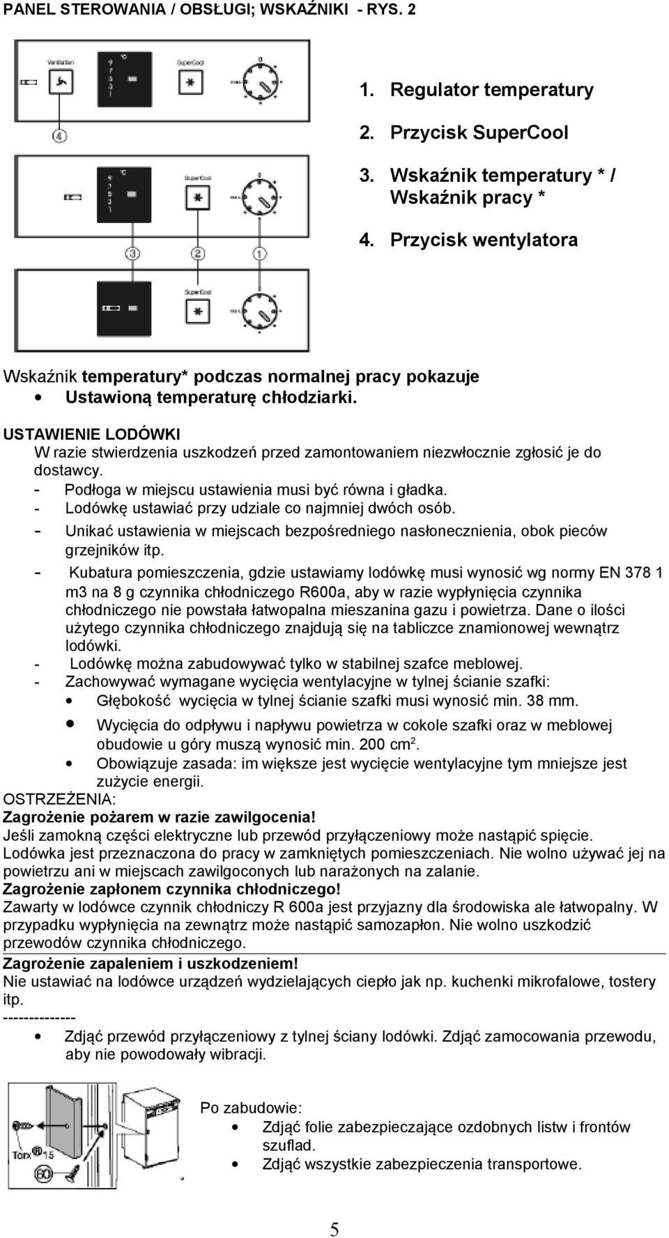 USTAWIENIE LODÓWKI W razie stwierdzenia uszkodzeń przed zamontowaniem niezwłocznie zgłosić je do dostawcy. - Podłoga w miejscu ustawienia musi być równa i gładka.