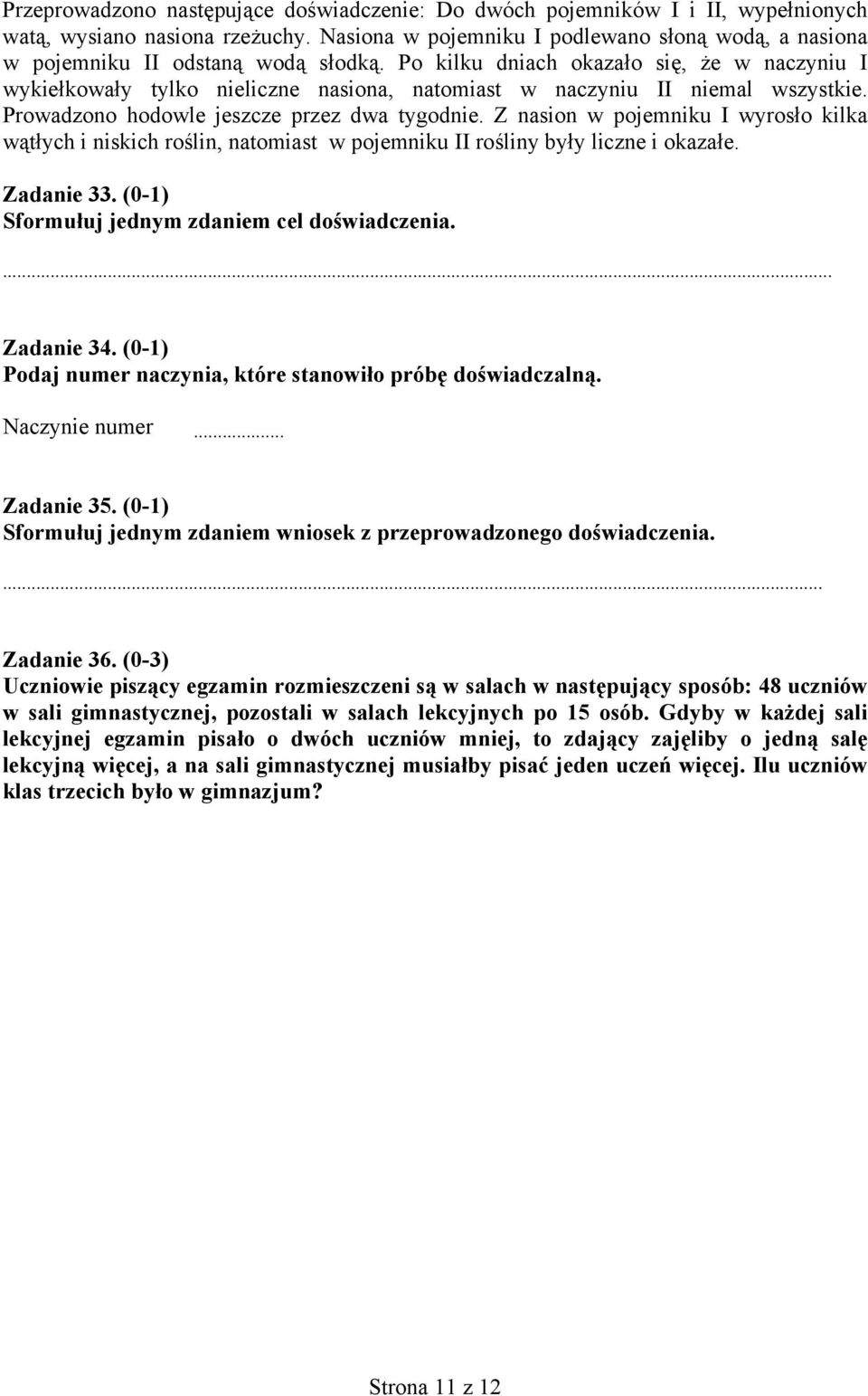 Po kilku dniach okazało się, że w naczyniu I wykiełkowały tylko nieliczne nasiona, natomiast w naczyniu II niemal wszystkie. Prowadzono hodowle jeszcze przez dwa tygodnie.