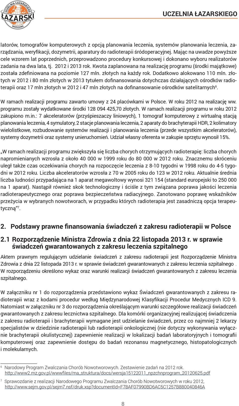 Kwota zaplanowana na realizację programu (środki majątkowe) została zdefiniowana na poziomie 127 mln. złotych na każdy rok. Dodatkowo alokowano 110 mln.