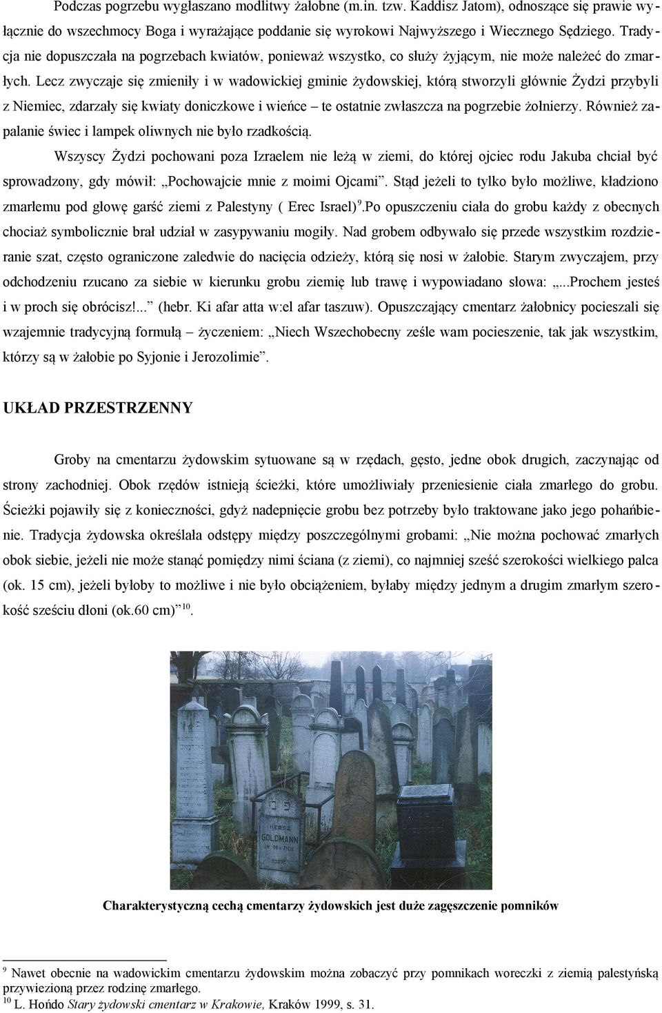 Lecz zwyczaje się zmieniły i w wadowickiej gminie żydowskiej, którą stworzyli głównie Żydzi przybyli z Niemiec, zdarzały się kwiaty doniczkowe i wieńce te ostatnie zwłaszcza na pogrzebie żołnierzy.