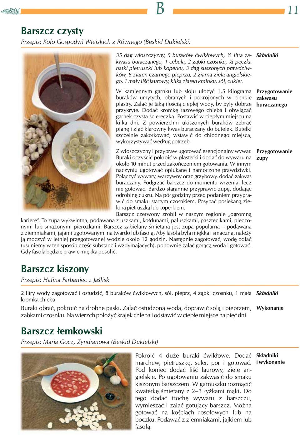 Z powierzchni ukiszonych buraków zebrać pianę i zlać klarowny kwas buraczany do butelek. Butelki szczelnie zakorkować, wstawić do chłodnego miejsca, wykorzystywać według potrzeb.