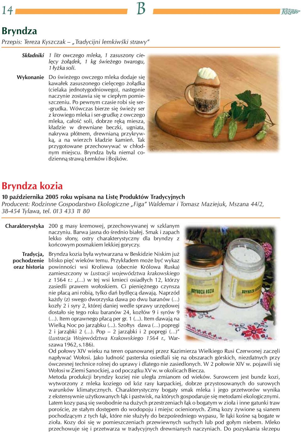 Wówczas bierze się świeży ser z krowiego mleka i ser-grudkę z owczego mleka, całość soli, dobrze ręką miesza, kładzie w drewniane beczki, ugniata, nakrywa płótnem, drewnianą przykrywką, a na wierzch