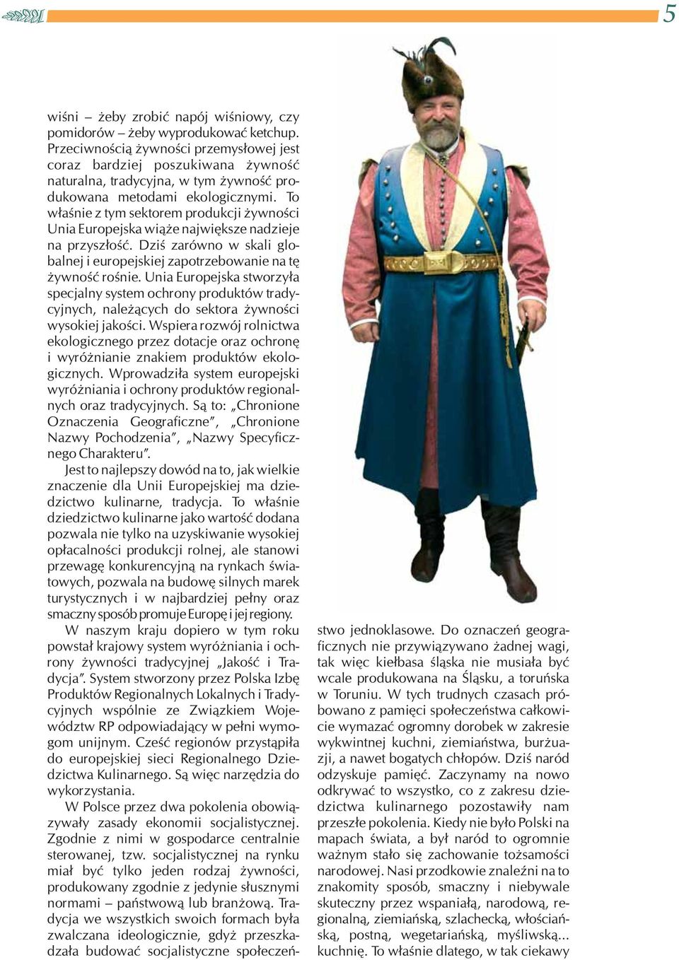 To właśnie z tym sektorem produkcji żywności Unia Europejska wiąże największe nadzieje na przyszłość. Dziś zarówno w skali globalnej i europejskiej zapotrzebowanie na tę żywność rośnie.