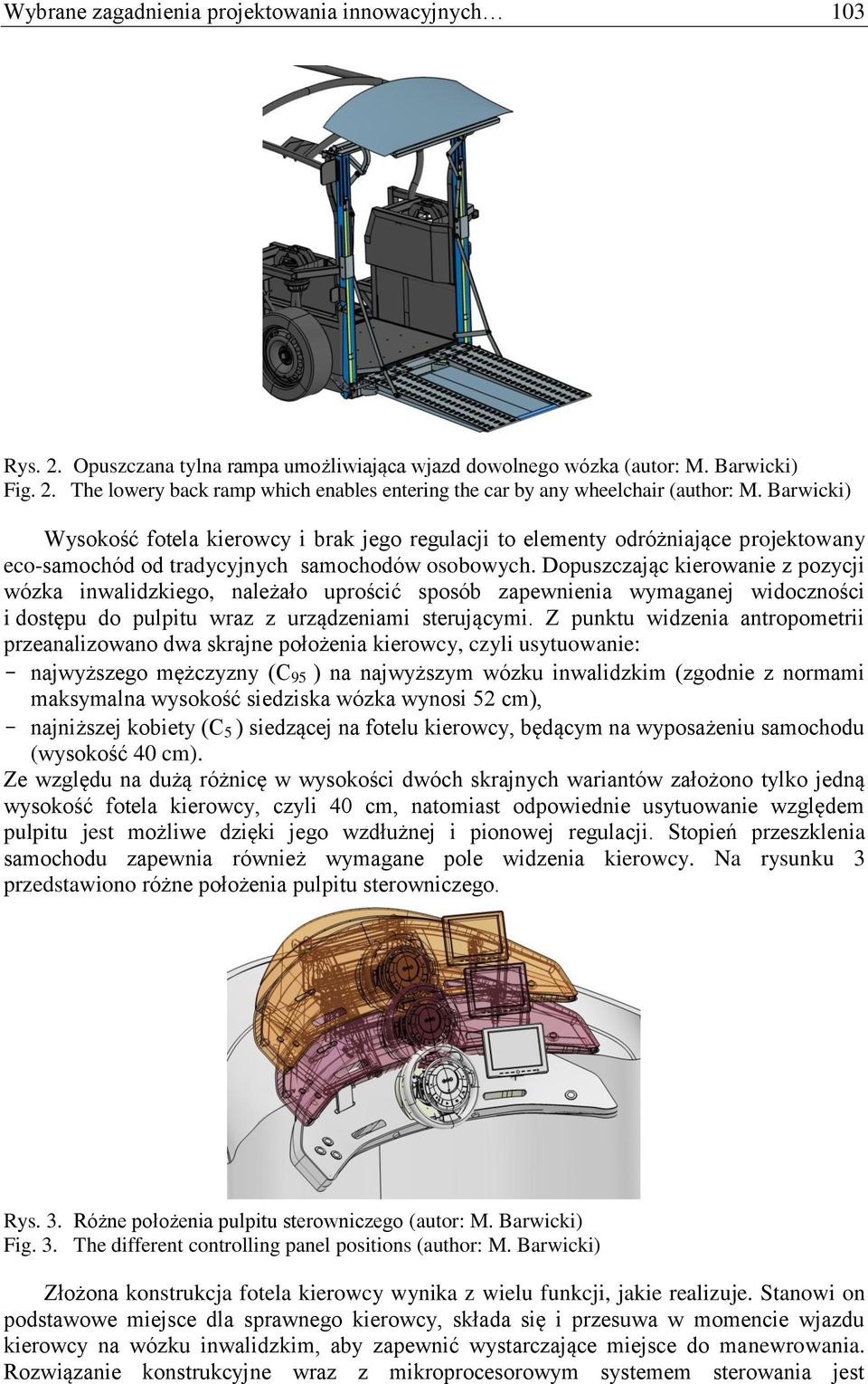 Dopuszczając kierowanie z pozycji wózka inwalidzkiego, należało uprościć sposób zapewnienia wymaganej widoczności i dostępu do pulpitu wraz z urządzeniami sterującymi.