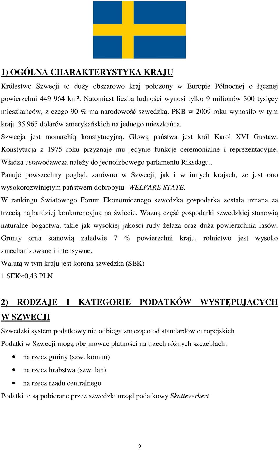 Szwecja jest monarchią konstytucyjną. Głową państwa jest król Karol XVI Gustaw. Konstytucja z 1975 roku przyznaje mu jedynie funkcje ceremonialne i reprezentacyjne.