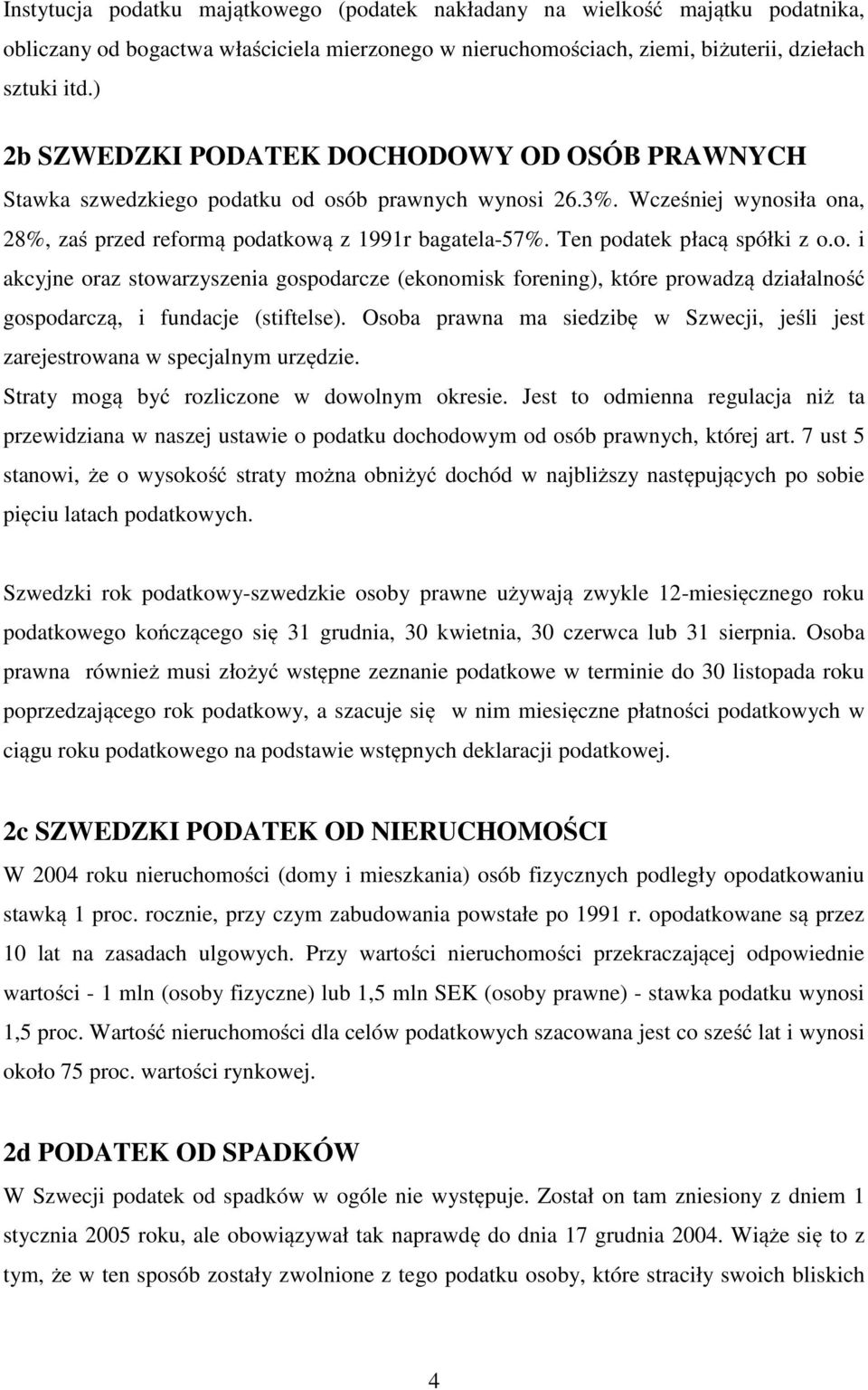 Ten podatek płacą spółki z o.o. i akcyjne oraz stowarzyszenia gospodarcze (ekonomisk forening), które prowadzą działalność gospodarczą, i fundacje (stiftelse).