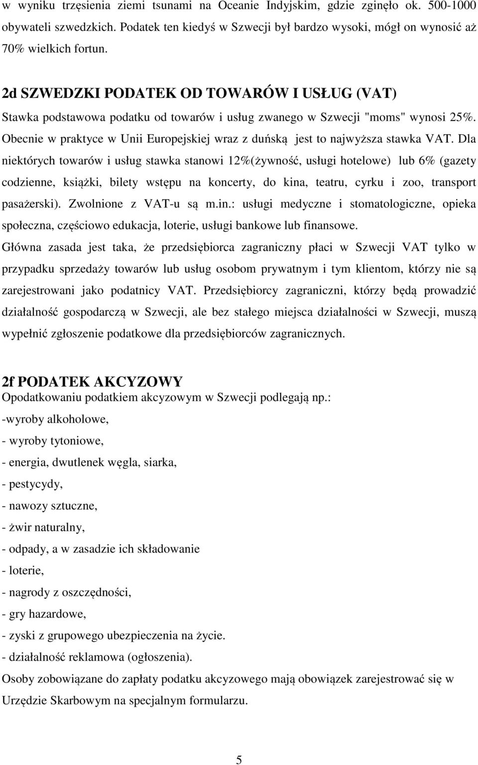Obecnie w praktyce w Unii Europejskiej wraz z duńską jest to najwyższa stawka VAT.