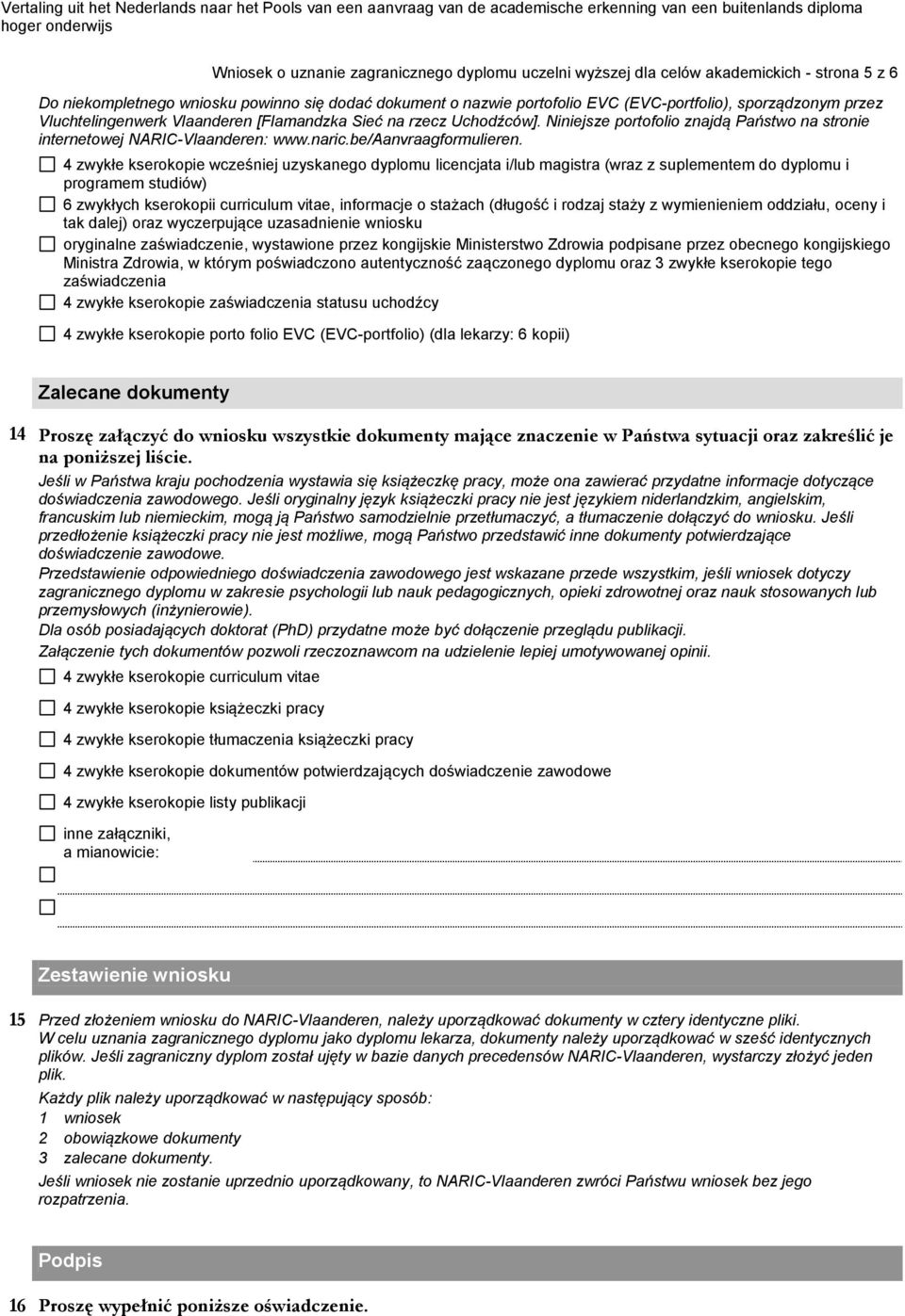 4 zwykłe kserokopie wcześniej uzyskanego dyplomu licencjata i/lub magistra (wraz z suplementem do dyplomu i programem studiów) 6 zwykłych kserokopii curriculum vitae, informacje o stażach (długość i