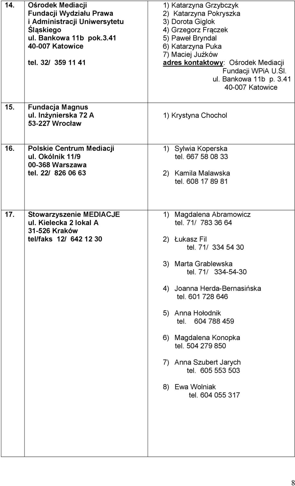 Mediacji Fundacji WPiA U.Śl. ul. Bankowa 11b p. 3.41 40-007 Katowice 1) Krystyna Chochol 16. Polskie Centrum Mediacji ul. Okólnik 11/9 00-368 Warszawa tel. 22/ 826 06 63 1) Sylwia Koperska tel.