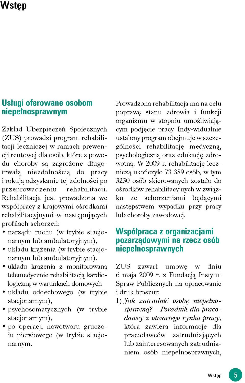 Rehabilitacja jest prowadzona we współpracy z krajowymi ośrodkami rehabilitacyjnymi w następujących profilach schorzeń: narządu ruchu (w trybie stacjonarnym lub ambulatoryjnym), układu krążenia (w