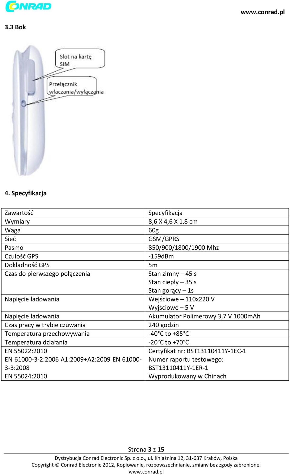 czuwania Temperatura przechowywania Temperatura działania EN 55022:2010 EN 61000-3-2:2006 A1:2009+A2:2009 EN 61000-3-3:2008 EN 55024:2010 Specyfikacja 8,6 X 4,6 X