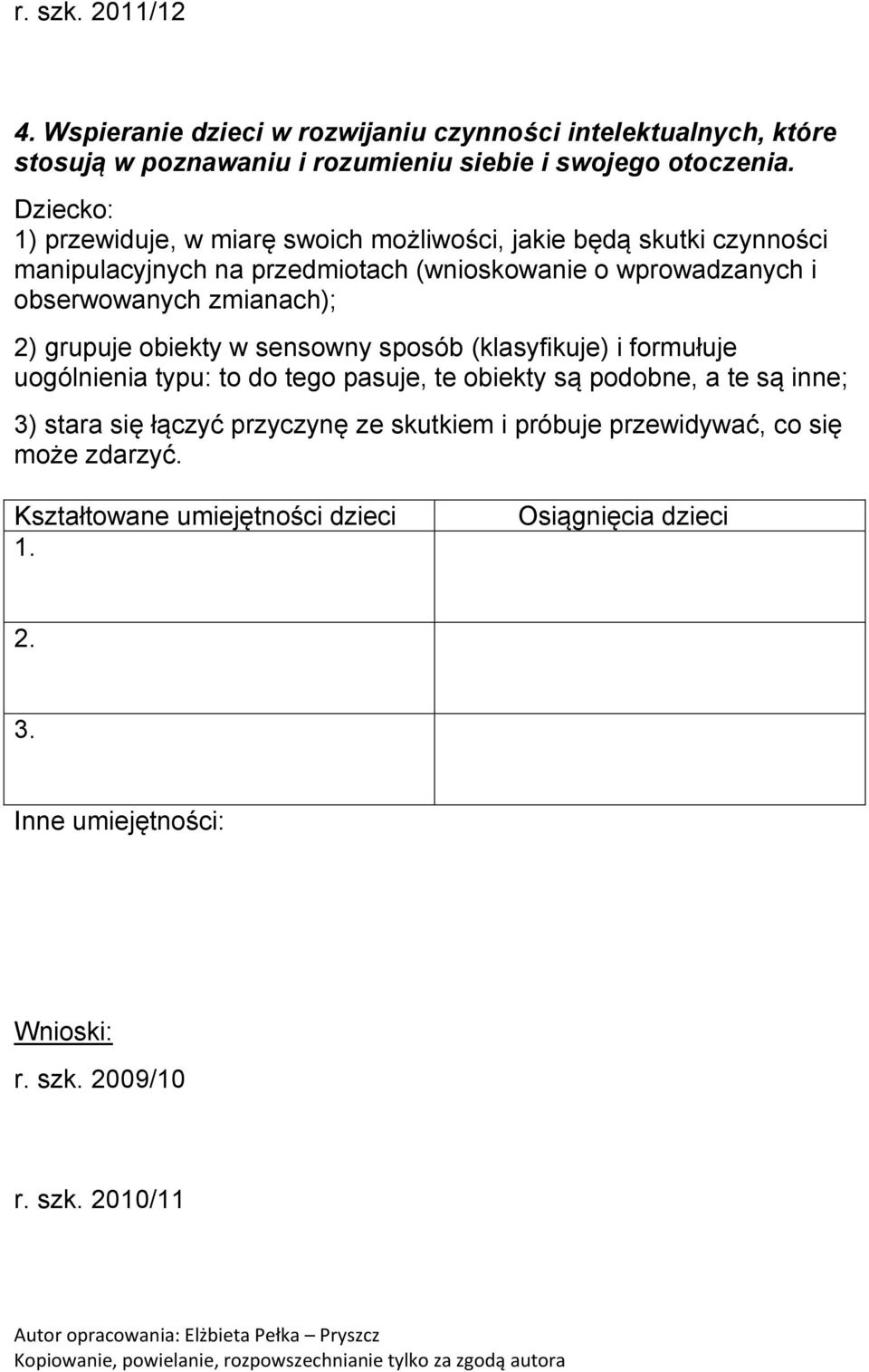 1) przewiduje, w miarę swoich możliwości, jakie będą skutki czynności manipulacyjnych na przedmiotach (wnioskowanie o wprowadzanych